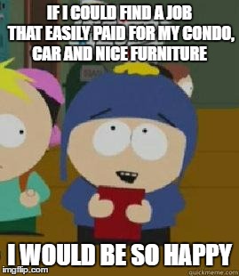 Craig Would Be So Happy | IF I COULD FIND A JOB THAT EASILY PAID FOR MY CONDO, CAR AND NICE FURNITURE; I WOULD BE SO HAPPY | image tagged in craig would be so happy | made w/ Imgflip meme maker