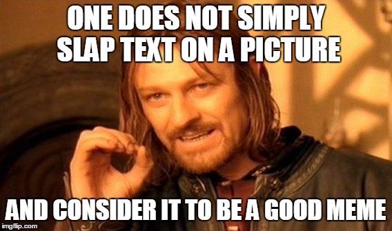 One Does Not Simply Meme | ONE DOES NOT SIMPLY SLAP TEXT ON A PICTURE AND CONSIDER IT TO BE A GOOD MEME | image tagged in memes,one does not simply | made w/ Imgflip meme maker