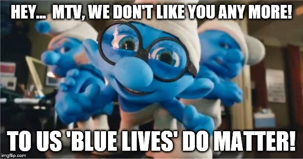 Even after MTV deletes "White Guys" message there is still a backlash.... from the Smurf Community | HEY...  MTV, WE DON'T LIKE YOU ANY MORE! TO US 'BLUE LIVES' DO MATTER! | image tagged in smurfs,memes,mtv,blue lives matter,all lives matter,payback | made w/ Imgflip meme maker