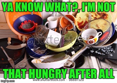 YA KNOW WHAT?, I'M NOT THAT HUNGRY AFTER ALL | made w/ Imgflip meme maker