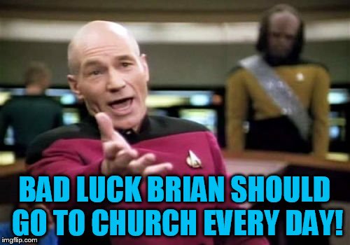 Picard Wtf Meme | BAD LUCK BRIAN SHOULD GO TO CHURCH EVERY DAY! | image tagged in memes,picard wtf | made w/ Imgflip meme maker