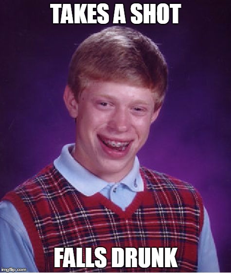 Bad Luck Brian | TAKES A SHOT; FALLS DRUNK | image tagged in memes,bad luck brian | made w/ Imgflip meme maker