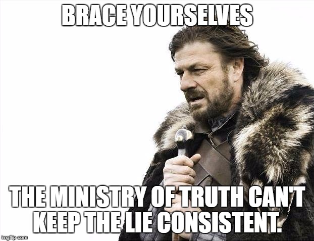 Brace Yourselves X is Coming Meme | BRACE YOURSELVES THE MINISTRY OF TRUTH CAN'T KEEP THE LIE CONSISTENT. | image tagged in memes,brace yourselves x is coming | made w/ Imgflip meme maker