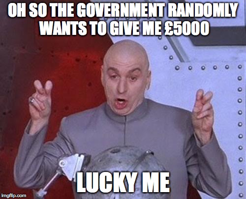 Dr Evil Laser | OH SO THE GOVERNMENT RANDOMLY WANTS TO GIVE ME £5000; LUCKY ME | image tagged in memes,dr evil laser | made w/ Imgflip meme maker