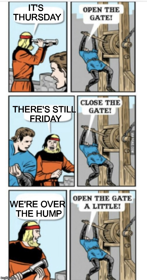 Open the gate | IT'S THURSDAY WE'RE OVER THE HUMP THERE'S STILL FRIDAY | image tagged in open the gate | made w/ Imgflip meme maker