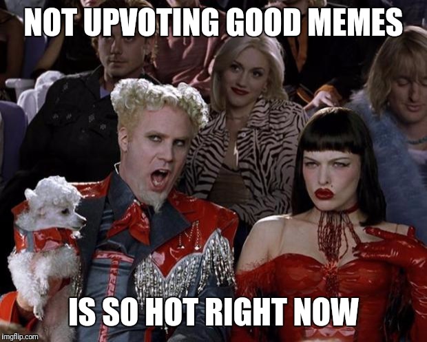 Awesome memes getting a few upvotes? | NOT UPVOTING GOOD MEMES; IS SO HOT RIGHT NOW | image tagged in memes,mugatu so hot right now,y u no upvote,upvoting is free,not talking about mine they get what they deserve | made w/ Imgflip meme maker