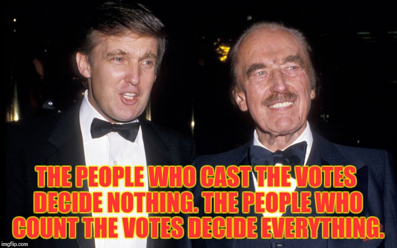 THE PEOPLE WHO CAST THE VOTES DECIDE NOTHING. THE PEOPLE WHO COUNT THE VOTES DECIDE EVERYTHING. | image tagged in memes,famous quotes | made w/ Imgflip meme maker