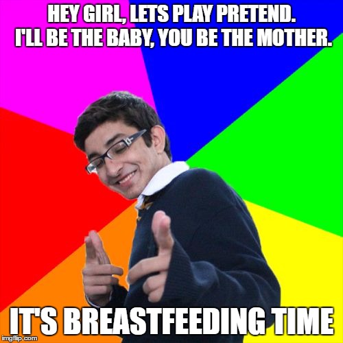 Subtle Pickup Liner | HEY GIRL, LETS PLAY PRETEND. I'LL BE THE BABY, YOU BE THE MOTHER. IT'S BREASTFEEDING TIME | image tagged in memes,subtle pickup liner | made w/ Imgflip meme maker