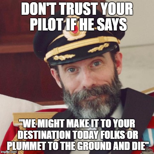 Captain Obvious | DON'T TRUST YOUR PILOT IF HE SAYS; "WE MIGHT MAKE IT TO YOUR DESTINATION TODAY FOLKS OR PLUMMET TO THE GROUND AND DIE" | image tagged in captain obvious | made w/ Imgflip meme maker
