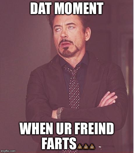 Face You Make Robert Downey Jr Meme | DAT MOMENT; WHEN UR FREIND FARTS💩💩💩 | image tagged in memes,face you make robert downey jr | made w/ Imgflip meme maker
