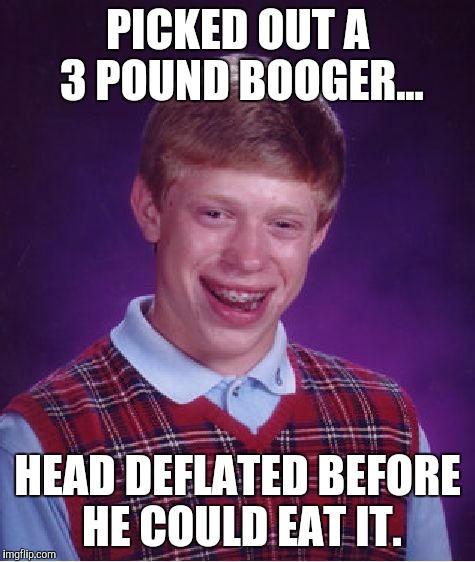 Brian Picks a Winner  | PICKED OUT A 3 POUND BOOGER... HEAD DEFLATED BEFORE HE COULD EAT IT. | image tagged in memes,bad luck brian,booger,winner | made w/ Imgflip meme maker