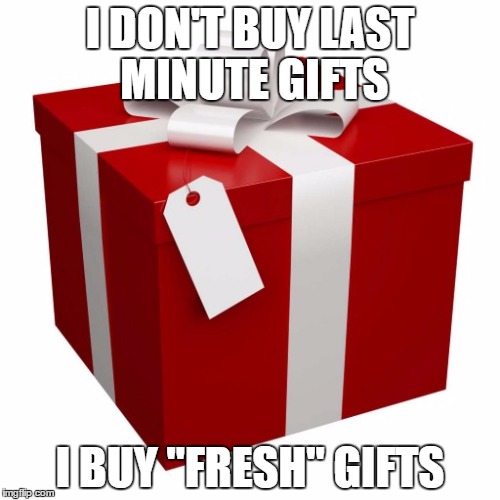 Present | I DON'T BUY LAST MINUTE GIFTS; I BUY "FRESH" GIFTS | image tagged in present | made w/ Imgflip meme maker
