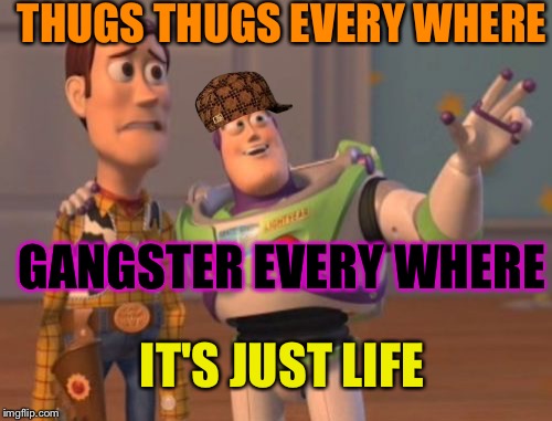 X, X Everywhere | THUGS THUGS EVERY WHERE; GANGSTER EVERY WHERE; IT'S JUST LIFE | image tagged in memes,x x everywhere,scumbag | made w/ Imgflip meme maker