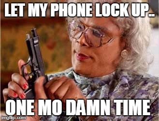 Madea with Gun | LET MY PHONE LOCK UP.. ONE MO DAMN TIME | image tagged in madea with gun | made w/ Imgflip meme maker