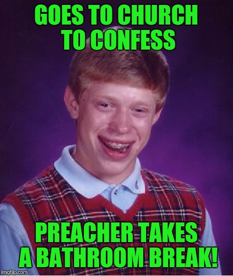 Bad Luck Brian Meme | GOES TO CHURCH TO CONFESS PREACHER TAKES A BATHROOM BREAK! | image tagged in memes,bad luck brian | made w/ Imgflip meme maker