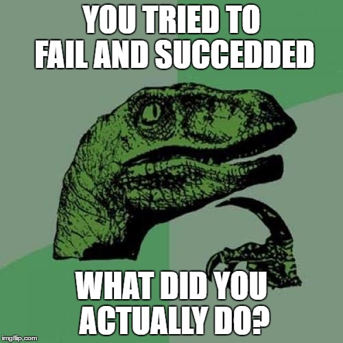 Philosoraptor | YOU TRIED TO FAIL AND SUCCEDDED; WHAT DID YOU ACTUALLY DO? | image tagged in memes,philosoraptor | made w/ Imgflip meme maker