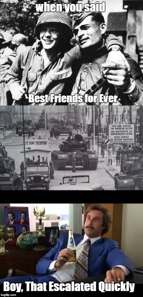 WW2 bff's | when you said; Best Friends for Ever; Boy, That Escalated Quickly | image tagged in memes,ww2,cold war,lol,well that escalated quickly | made w/ Imgflip meme maker