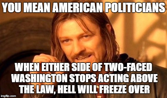 One Does Not Simply Meme | YOU MEAN AMERICAN POLITICIANS WHEN EITHER SIDE OF TWO-FACED WASHINGTON STOPS ACTING ABOVE THE LAW, HELL WILL FREEZE OVER | image tagged in memes,one does not simply | made w/ Imgflip meme maker