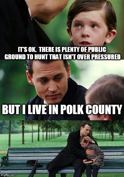 Finding Neverland Meme | IT'S OK.  THERE IS PLENTY OF PUBLIC GROUND TO HUNT THAT ISN'T OVER PRESSURED; BUT I LIVE IN POLK COUNTY | image tagged in memes,finding neverland | made w/ Imgflip meme maker