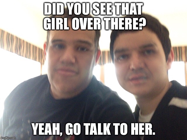 Put a high pitch voice to the guy on the left and put a deep pitch voice on the guy in the right | DID YOU SEE THAT GIRL OVER THERE? YEAH, GO TALK TO HER. | image tagged in face swap | made w/ Imgflip meme maker