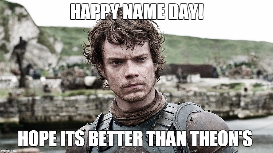game of thrones | HAPPY NAME DAY! HOPE ITS BETTER THAN THEON'S | image tagged in game of thrones | made w/ Imgflip meme maker