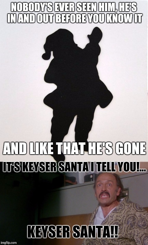 The greatest trick the devil ever played was convincing the world he didn't exist. Sleep well. | NOBODY'S EVER SEEN HIM, HE'S IN AND OUT BEFORE YOU KNOW IT; AND LIKE THAT HE'S GONE; IT'S KEYSER SANTA I TELL YOU!... KEYSER SANTA!! | image tagged in keyser soze,keyser santa,sewmyeyesshut,funny memes,merry christmas | made w/ Imgflip meme maker