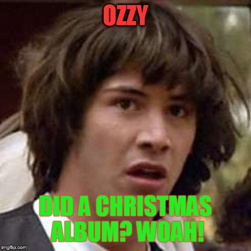 Conspiracy Keanu Meme | OZZY; DID A CHRISTMAS ALBUM? WOAH! | image tagged in memes,conspiracy keanu | made w/ Imgflip meme maker
