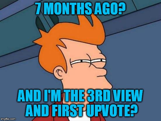 Futurama Fry Meme | 7 MONTHS AGO? AND I'M THE 3RD VIEW AND FIRST UPVOTE? | image tagged in memes,futurama fry | made w/ Imgflip meme maker
