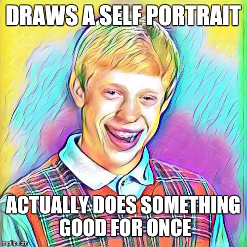 Bad luck portrait | DRAWS A SELF PORTRAIT; ACTUALLY DOES SOMETHING GOOD FOR ONCE | image tagged in bad luck brian | made w/ Imgflip meme maker
