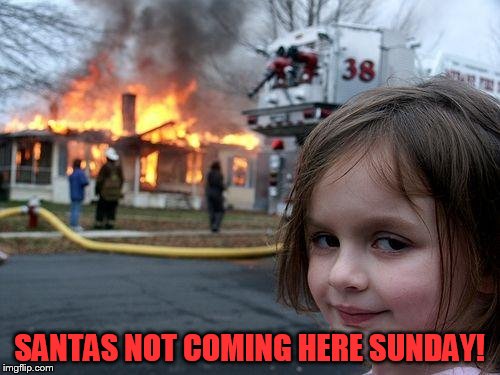 Disaster Girl Meme | SANTAS NOT COMING HERE SUNDAY! | image tagged in memes,disaster girl | made w/ Imgflip meme maker