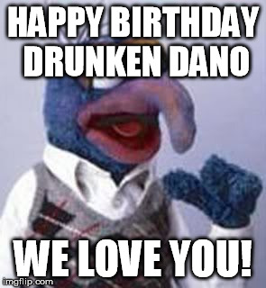 gonzo | HAPPY BIRTHDAY DRUNKEN DANO; WE LOVE YOU! | image tagged in gonzo | made w/ Imgflip meme maker