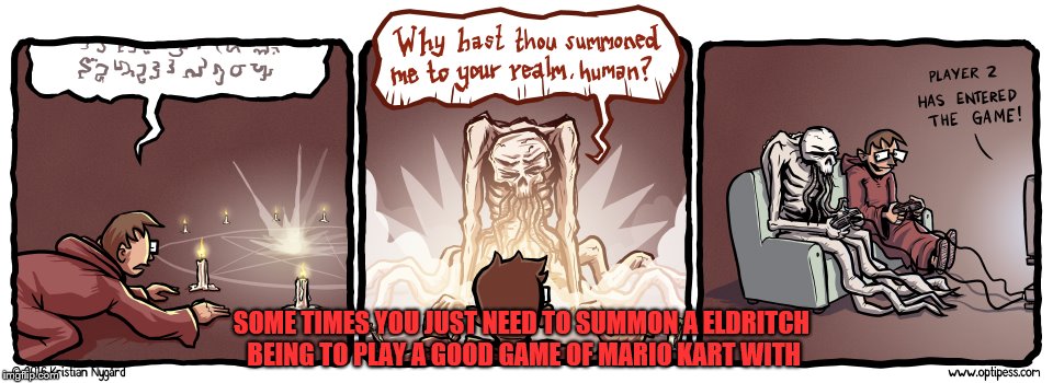 summon for a game of Mario kart | SOME TIMES YOU JUST NEED TO SUMMON A ELDRITCH BEING TO PLAY A GOOD GAME OF MARIO KART WITH | image tagged in mario kart,eldritch,funny,co-op games,video games,mario | made w/ Imgflip meme maker