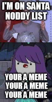 I'M ON SANTA NODDY LIST; YOUR A MEME YOUR A MEME YOUR A MEME | image tagged in memes | made w/ Imgflip meme maker