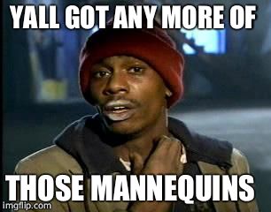 YALL GOT ANY MORE OF THOSE MANNEQUINS | image tagged in memes,yall got any more of | made w/ Imgflip meme maker