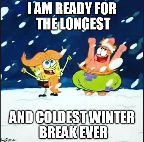 winter break  | I AM READY FOR THE LONGEST; AND COLDEST WINTER BREAK EVER | image tagged in memes,funny,spongebob,winter,happy,best friends | made w/ Imgflip meme maker