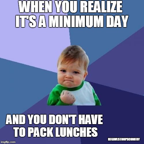 Success Kid Meme | WHEN YOU REALIZE IT'S A MINIMUM DAY; AND YOU DON'T HAVE TO PACK LUNCHES; REGINASTOOPSCOMEDY | image tagged in memes,success kid,moms,grade school,school lunch,awesome feeleing | made w/ Imgflip meme maker