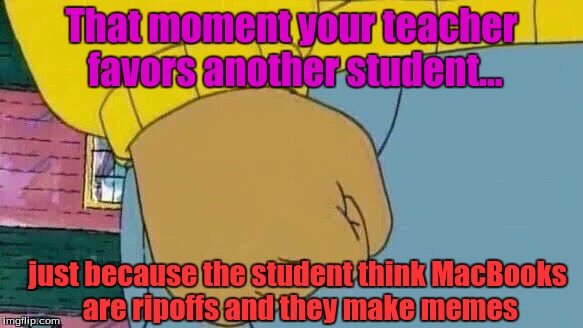 Arthur Fist Meme | That moment your teacher favors another student... just because the student think MacBooks are ripoffs and they make memes | image tagged in memes,arthur fist | made w/ Imgflip meme maker