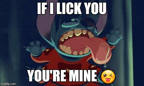 Stitch Licking IF I LICK YOU; YOU'RE MINE ðŸ˜œ image tagged in stitch li...