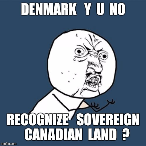 Y U No Meme | DENMARK   Y  U  NO RECOGNIZE   SOVEREIGN   CANADIAN  LAND  ? | image tagged in memes,y u no | made w/ Imgflip meme maker