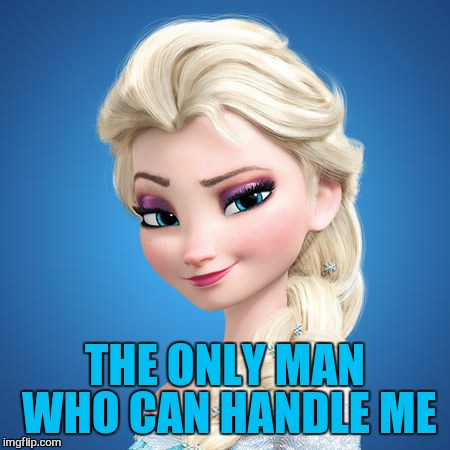 THE ONLY MAN WHO CAN HANDLE ME | made w/ Imgflip meme maker