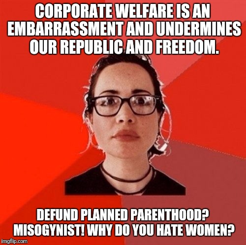 Liberal Douche Garofalo | CORPORATE WELFARE IS AN EMBARRASSMENT AND UNDERMINES OUR REPUBLIC AND FREEDOM. DEFUND PLANNED PARENTHOOD? MISOGYNIST! WHY DO YOU HATE WOMEN? | image tagged in liberal douche garofalo | made w/ Imgflip meme maker