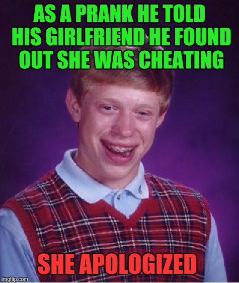 Bad Luck Brian Meme | AS A PRANK HE TOLD HIS GIRLFRIEND HE FOUND OUT SHE WAS CHEATING; SHE APOLOGIZED | image tagged in memes,bad luck brian | made w/ Imgflip meme maker