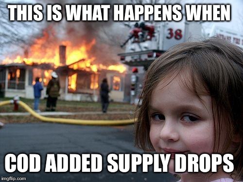 Disaster Girl Meme | THIS IS WHAT HAPPENS WHEN; COD ADDED SUPPLY DROPS | image tagged in memes,disaster girl | made w/ Imgflip meme maker