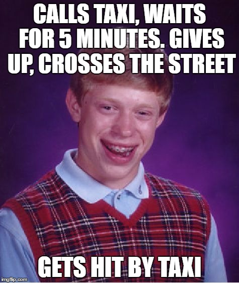 Impatient Bad Luck Brian | CALLS TAXI, WAITS FOR 5 MINUTES. GIVES UP, CROSSES THE STREET; GETS HIT BY TAXI | image tagged in memes,bad luck brian | made w/ Imgflip meme maker