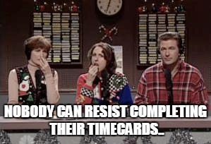  NOBODY CAN RESIST COMPLETING THEIR TIMECARDS.. | image tagged in snl | made w/ Imgflip meme maker