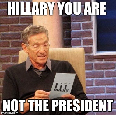 Maury Lie Detector | HILLARY YOU ARE; NOT THE PRESIDENT | image tagged in memes,maury lie detector | made w/ Imgflip meme maker