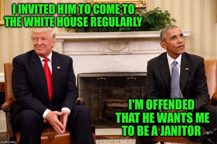 I INVITED HIM TO COME TO THE WHITE HOUSE REGULARLY I'M OFFENDED THAT HE WANTS ME TO BE A JANITOR | made w/ Imgflip meme maker