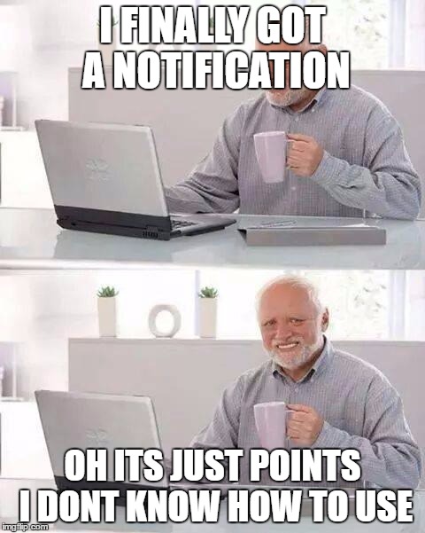 Hide the Pain Harold Meme | I FINALLY GOT A NOTIFICATION; OH ITS JUST POINTS I DONT KNOW HOW TO USE | image tagged in memes,hide the pain harold | made w/ Imgflip meme maker