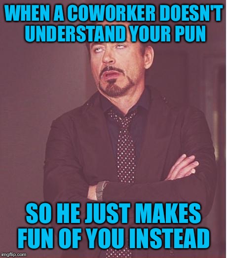 Happens more often than I'd like to admit  | WHEN A COWORKER DOESN'T UNDERSTAND YOUR PUN; SO HE JUST MAKES FUN OF YOU INSTEAD | image tagged in memes,face you make robert downey jr | made w/ Imgflip meme maker