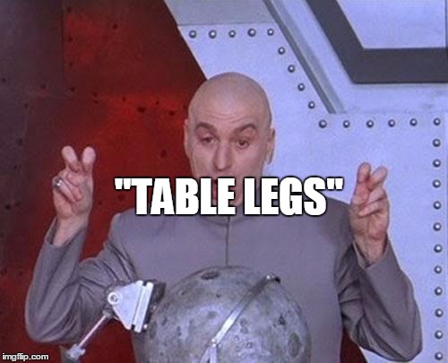 Dr Evil Laser Meme | "TABLE LEGS" | image tagged in memes,dr evil laser | made w/ Imgflip meme maker